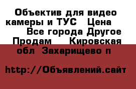 Объектив для видео камеры и ТУС › Цена ­ 8 000 - Все города Другое » Продам   . Кировская обл.,Захарищево п.